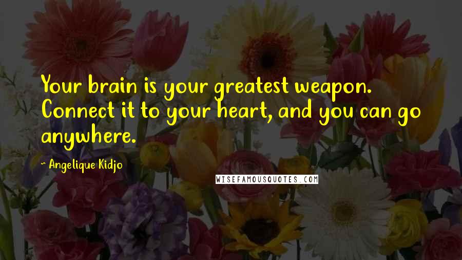 Angelique Kidjo Quotes: Your brain is your greatest weapon. Connect it to your heart, and you can go anywhere.