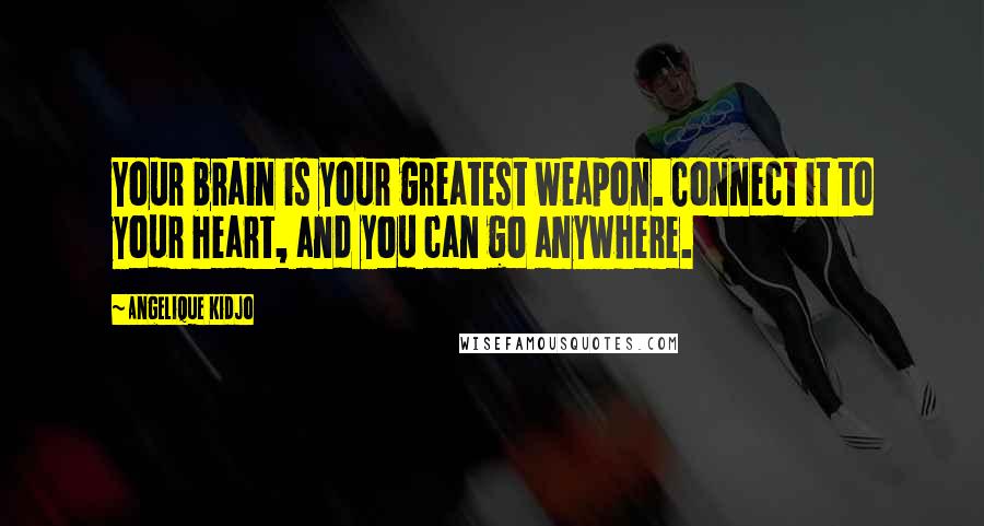 Angelique Kidjo Quotes: Your brain is your greatest weapon. Connect it to your heart, and you can go anywhere.