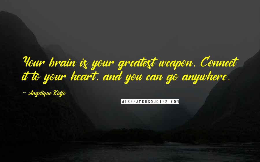 Angelique Kidjo Quotes: Your brain is your greatest weapon. Connect it to your heart, and you can go anywhere.