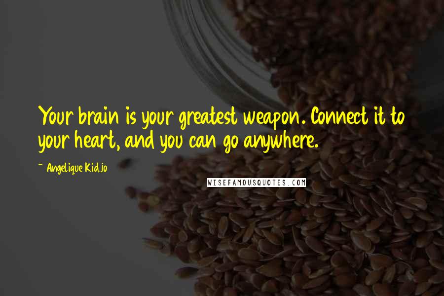 Angelique Kidjo Quotes: Your brain is your greatest weapon. Connect it to your heart, and you can go anywhere.