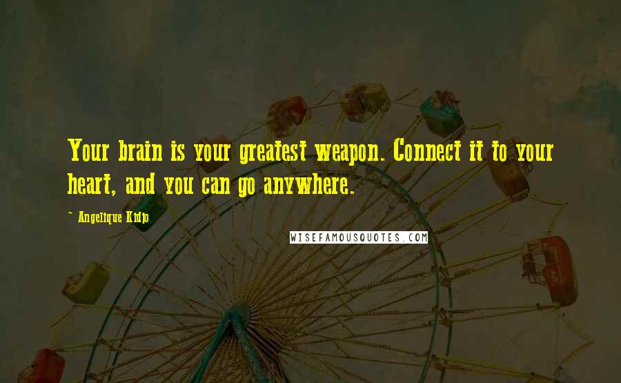 Angelique Kidjo Quotes: Your brain is your greatest weapon. Connect it to your heart, and you can go anywhere.