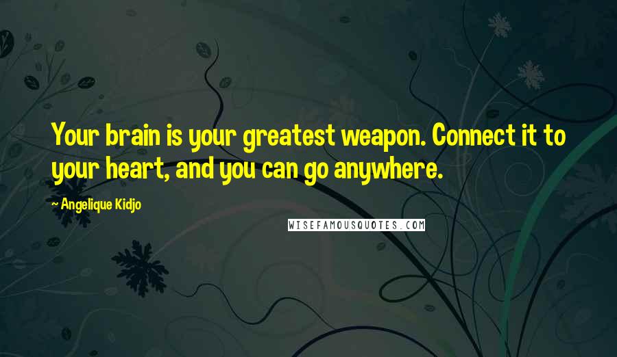 Angelique Kidjo Quotes: Your brain is your greatest weapon. Connect it to your heart, and you can go anywhere.