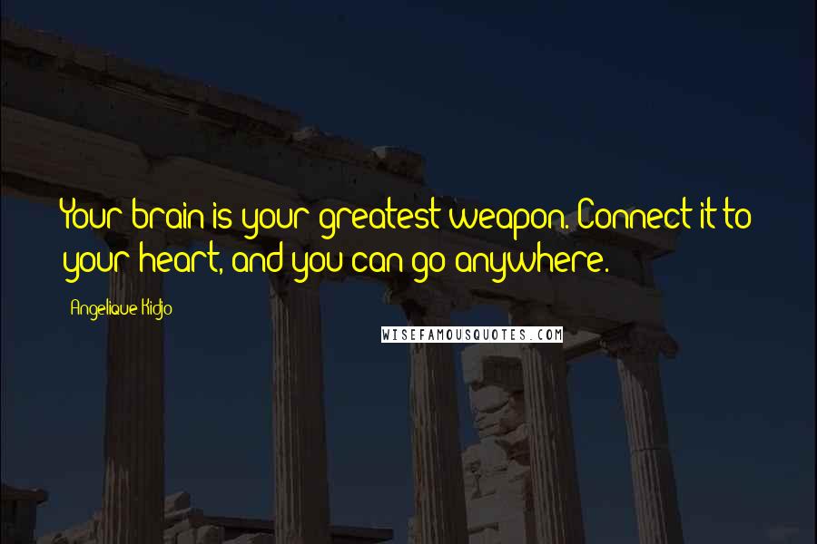 Angelique Kidjo Quotes: Your brain is your greatest weapon. Connect it to your heart, and you can go anywhere.