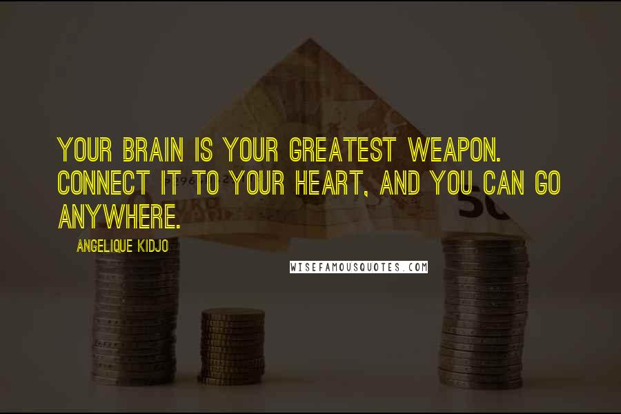 Angelique Kidjo Quotes: Your brain is your greatest weapon. Connect it to your heart, and you can go anywhere.
