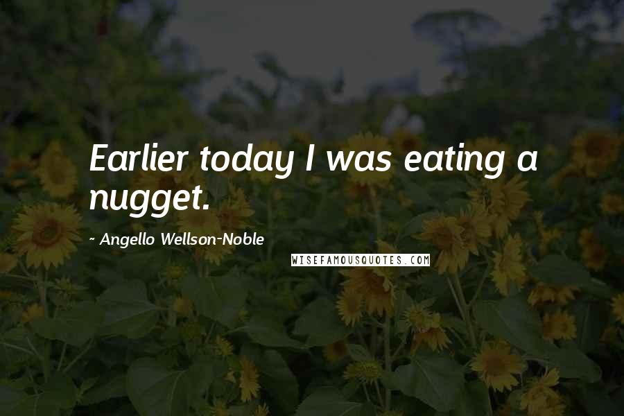 Angello Wellson-Noble Quotes: Earlier today I was eating a nugget.