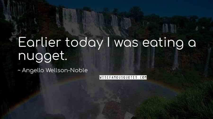 Angello Wellson-Noble Quotes: Earlier today I was eating a nugget.