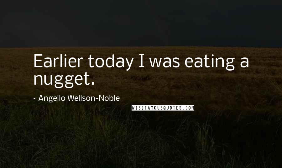 Angello Wellson-Noble Quotes: Earlier today I was eating a nugget.