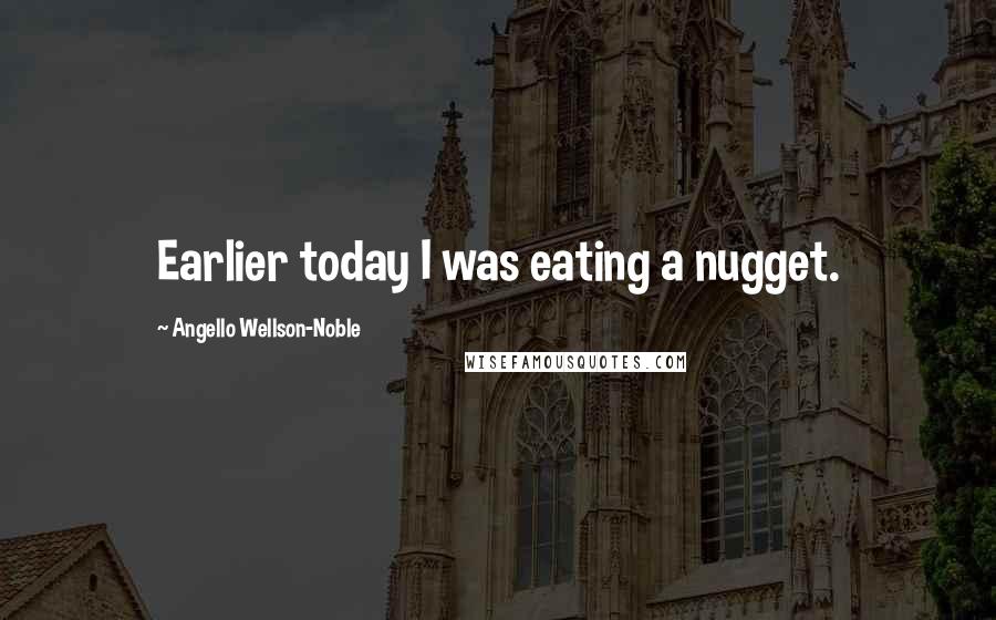 Angello Wellson-Noble Quotes: Earlier today I was eating a nugget.