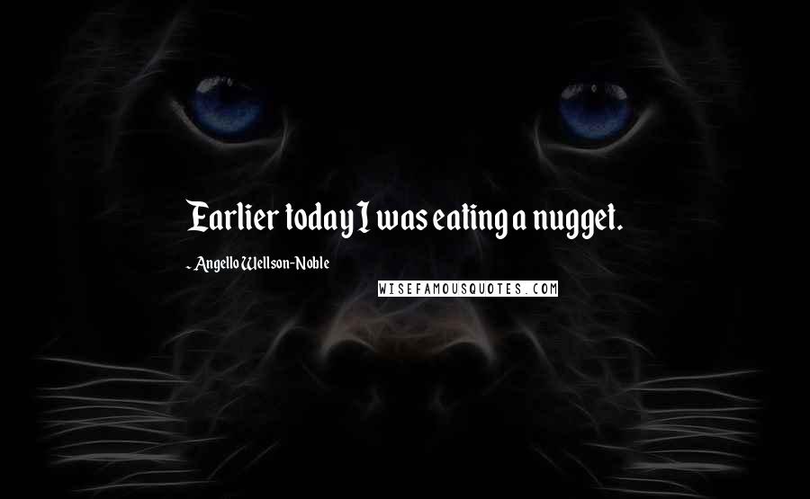 Angello Wellson-Noble Quotes: Earlier today I was eating a nugget.