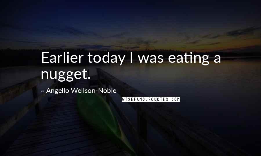 Angello Wellson-Noble Quotes: Earlier today I was eating a nugget.