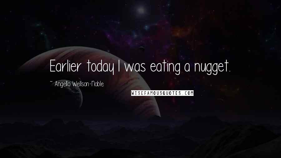 Angello Wellson-Noble Quotes: Earlier today I was eating a nugget.