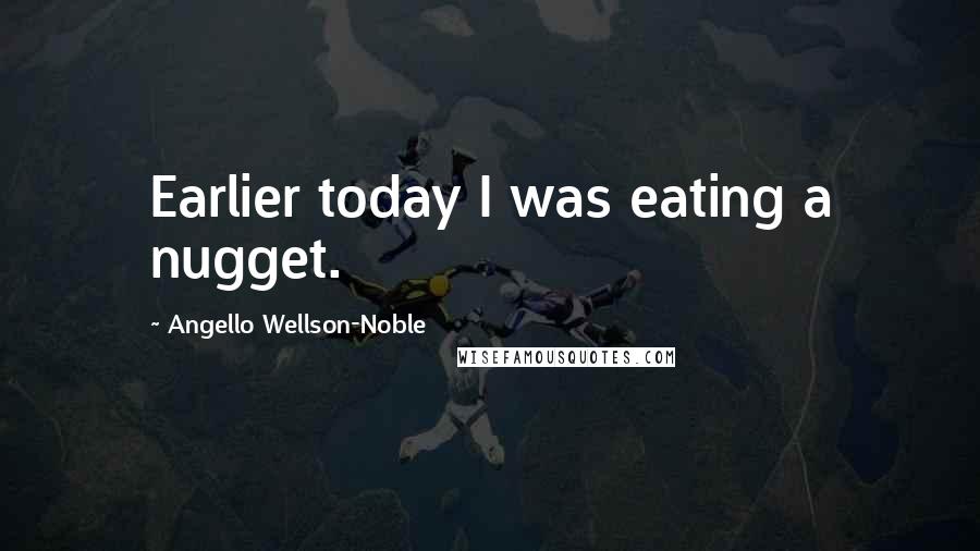 Angello Wellson-Noble Quotes: Earlier today I was eating a nugget.