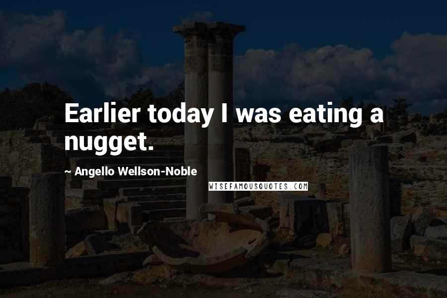Angello Wellson-Noble Quotes: Earlier today I was eating a nugget.