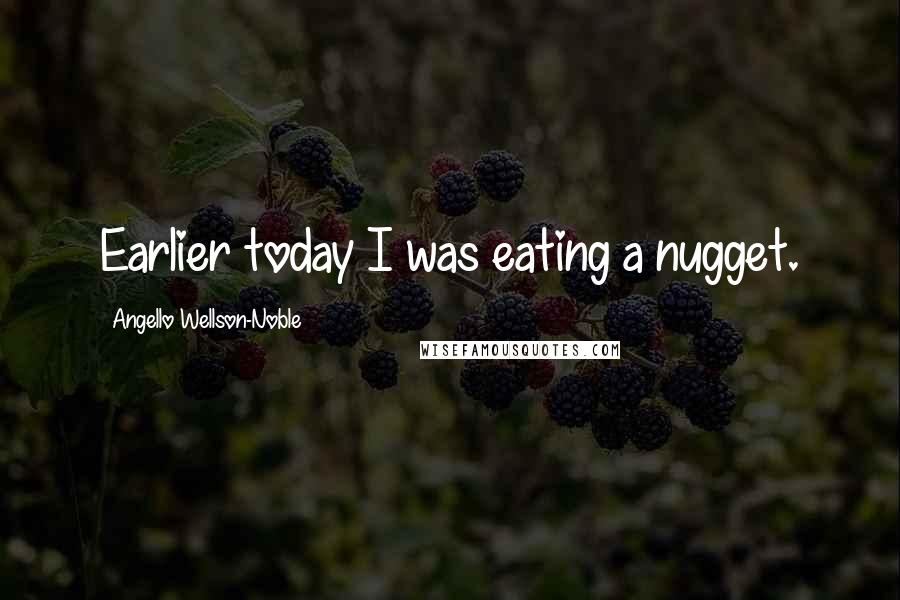 Angello Wellson-Noble Quotes: Earlier today I was eating a nugget.