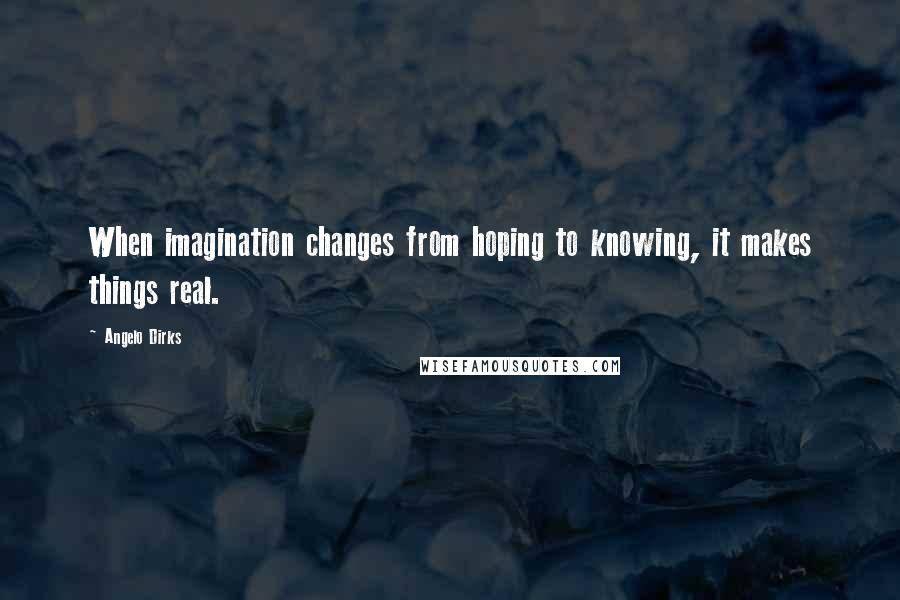 Angelo Dirks Quotes: When imagination changes from hoping to knowing, it makes things real.