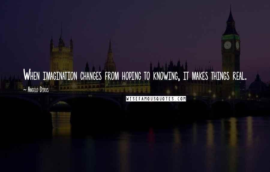 Angelo Dirks Quotes: When imagination changes from hoping to knowing, it makes things real.