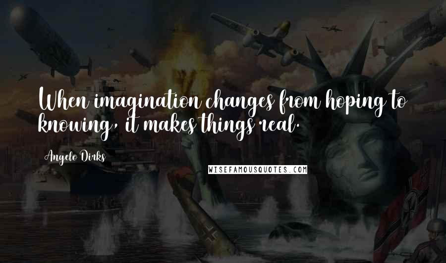 Angelo Dirks Quotes: When imagination changes from hoping to knowing, it makes things real.