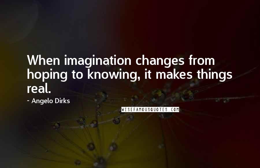 Angelo Dirks Quotes: When imagination changes from hoping to knowing, it makes things real.