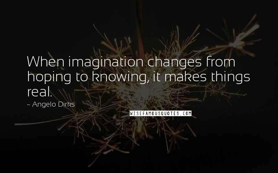 Angelo Dirks Quotes: When imagination changes from hoping to knowing, it makes things real.