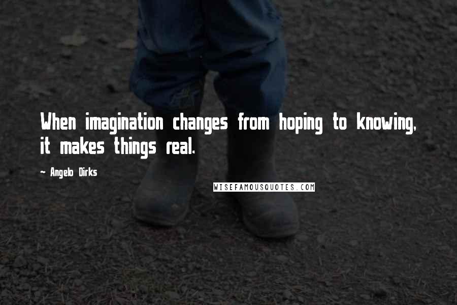 Angelo Dirks Quotes: When imagination changes from hoping to knowing, it makes things real.