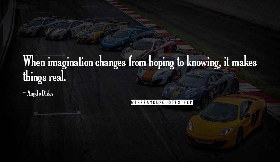 Angelo Dirks Quotes: When imagination changes from hoping to knowing, it makes things real.