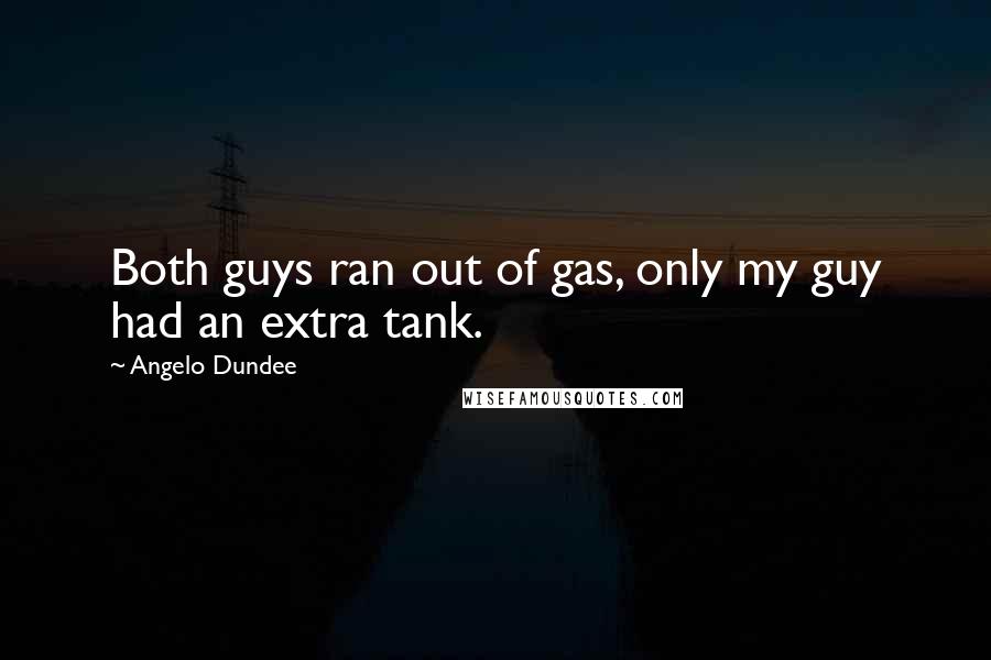 Angelo Dundee Quotes: Both guys ran out of gas, only my guy had an extra tank.