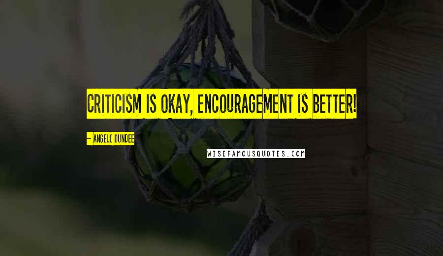 Angelo Dundee Quotes: Criticism is okay, encouragement is better!