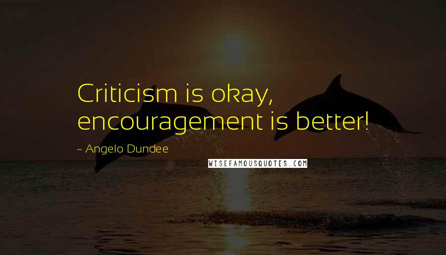 Angelo Dundee Quotes: Criticism is okay, encouragement is better!