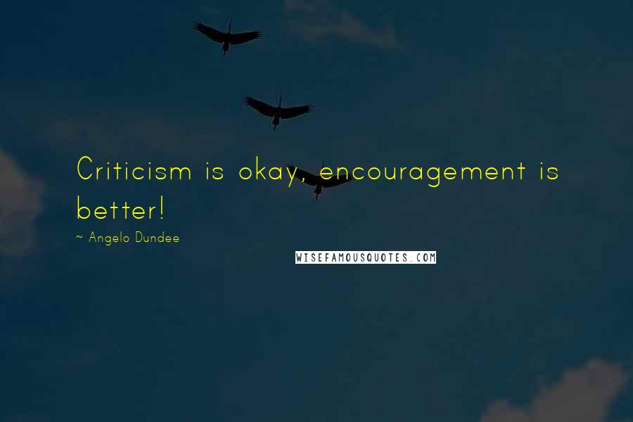 Angelo Dundee Quotes: Criticism is okay, encouragement is better!