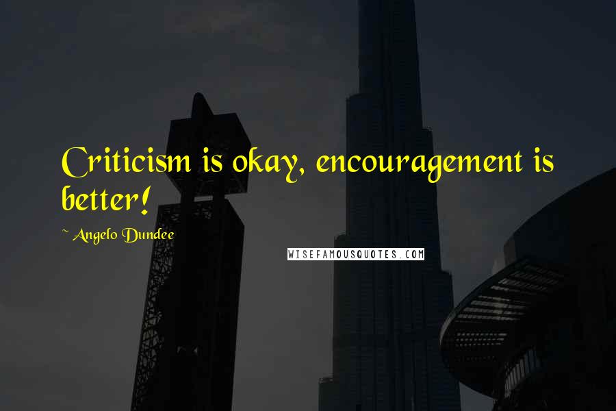 Angelo Dundee Quotes: Criticism is okay, encouragement is better!