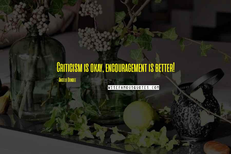 Angelo Dundee Quotes: Criticism is okay, encouragement is better!