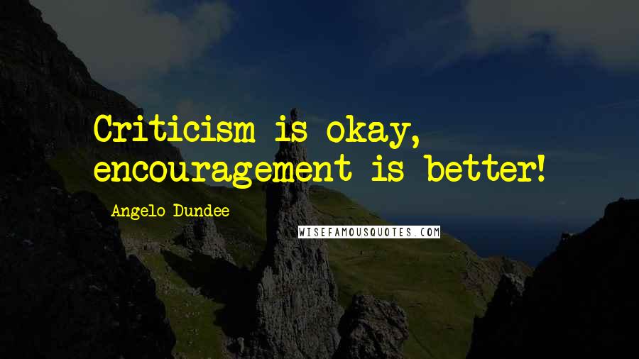 Angelo Dundee Quotes: Criticism is okay, encouragement is better!