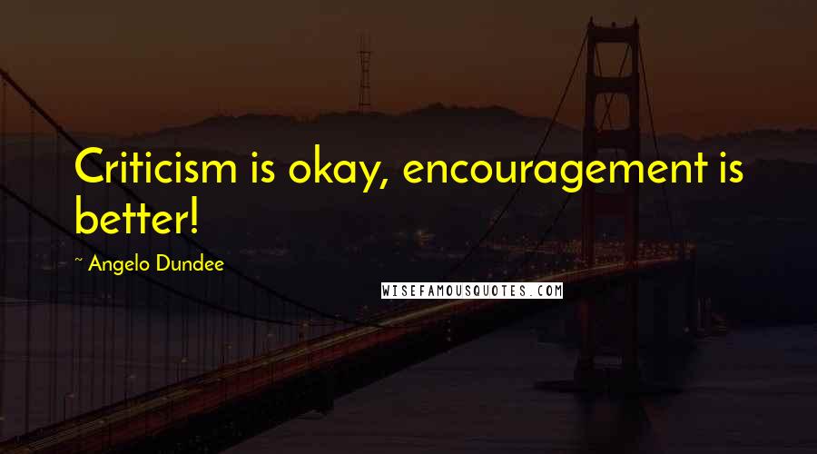 Angelo Dundee Quotes: Criticism is okay, encouragement is better!