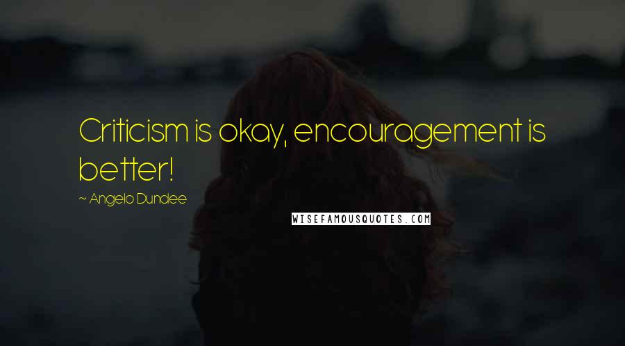 Angelo Dundee Quotes: Criticism is okay, encouragement is better!