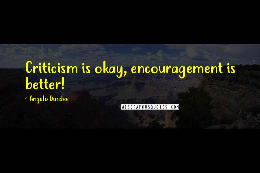 Angelo Dundee Quotes: Criticism is okay, encouragement is better!