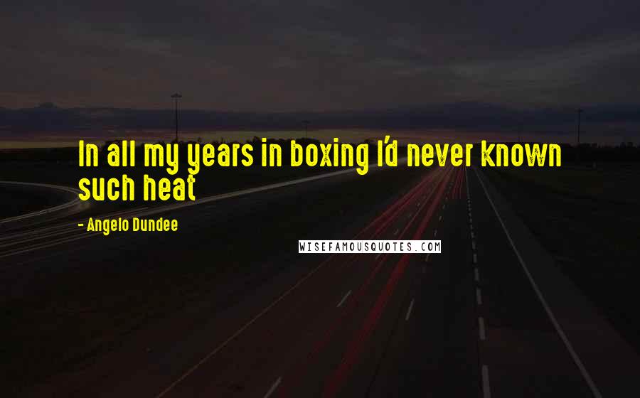Angelo Dundee Quotes: In all my years in boxing I'd never known such heat