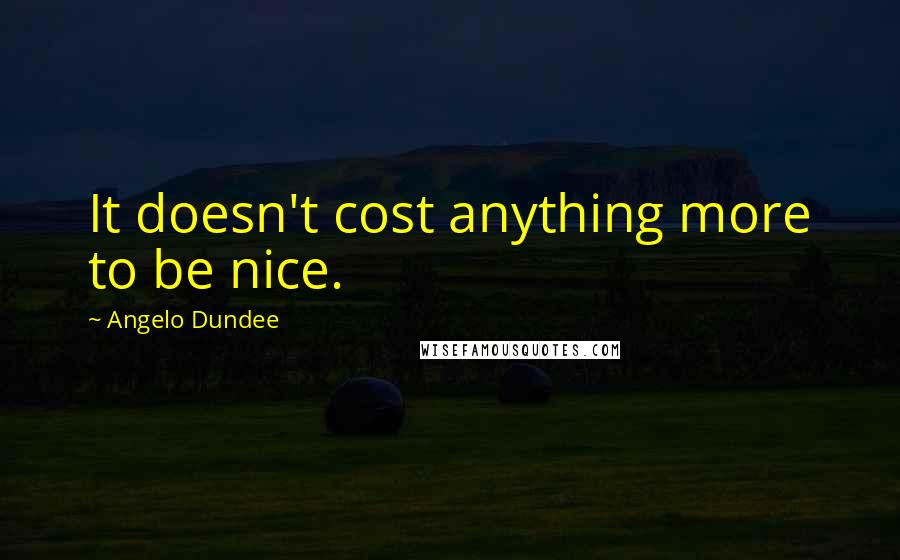 Angelo Dundee Quotes: It doesn't cost anything more to be nice.