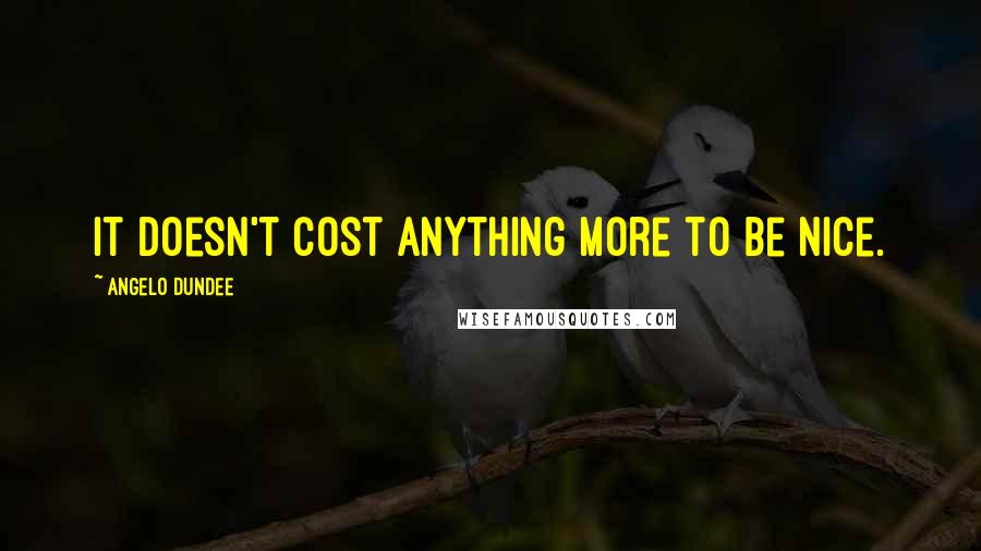 Angelo Dundee Quotes: It doesn't cost anything more to be nice.