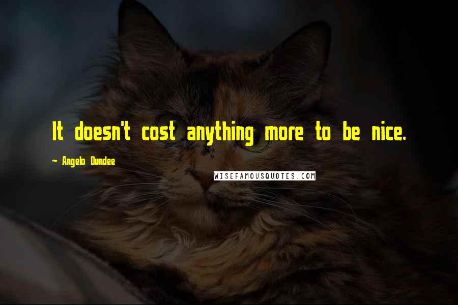 Angelo Dundee Quotes: It doesn't cost anything more to be nice.