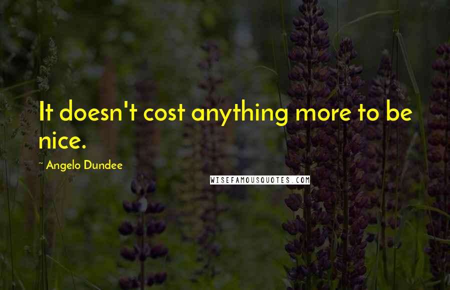 Angelo Dundee Quotes: It doesn't cost anything more to be nice.