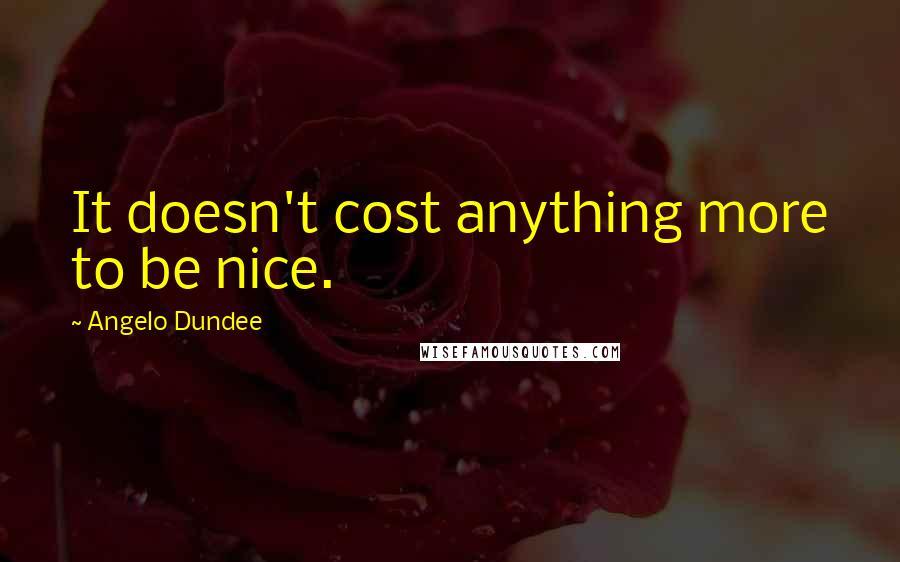 Angelo Dundee Quotes: It doesn't cost anything more to be nice.