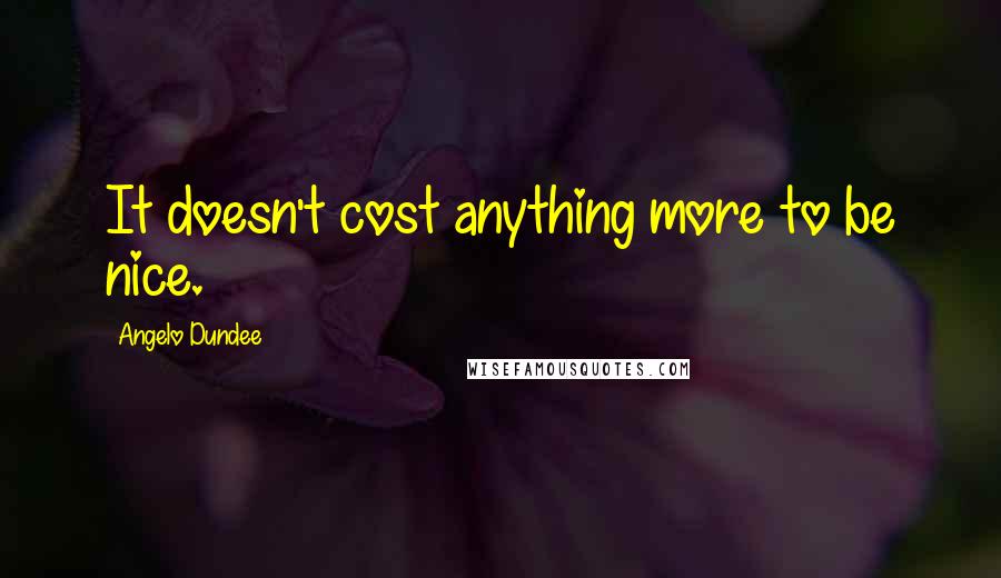 Angelo Dundee Quotes: It doesn't cost anything more to be nice.