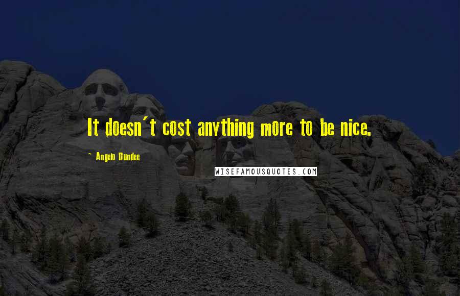 Angelo Dundee Quotes: It doesn't cost anything more to be nice.