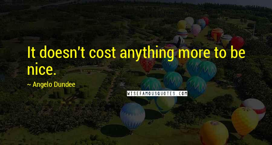 Angelo Dundee Quotes: It doesn't cost anything more to be nice.