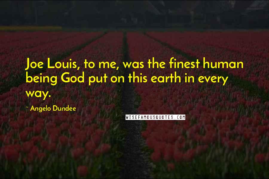 Angelo Dundee Quotes: Joe Louis, to me, was the finest human being God put on this earth in every way.