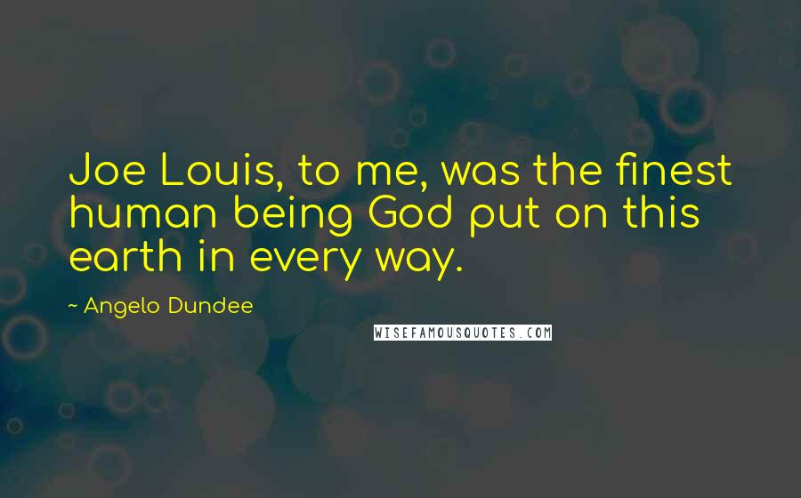 Angelo Dundee Quotes: Joe Louis, to me, was the finest human being God put on this earth in every way.