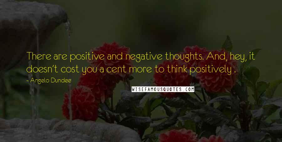 Angelo Dundee Quotes: There are positive and negative thoughts. And, hey, it doesn't cost you a cent more to think positively .