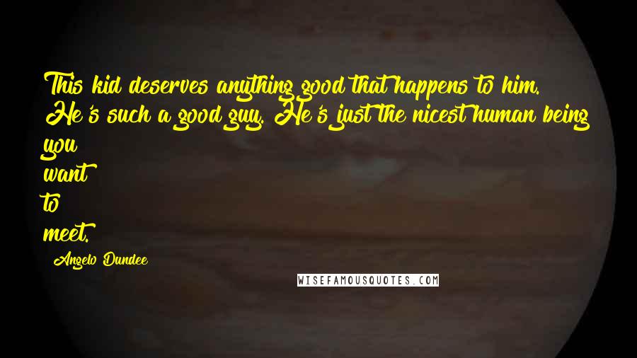 Angelo Dundee Quotes: This kid deserves anything good that happens to him. He's such a good guy. He's just the nicest human being you want to meet.