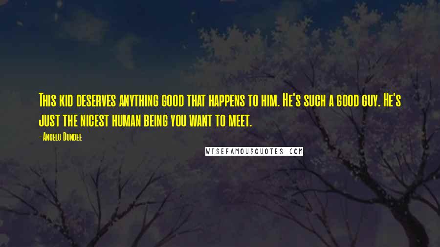 Angelo Dundee Quotes: This kid deserves anything good that happens to him. He's such a good guy. He's just the nicest human being you want to meet.