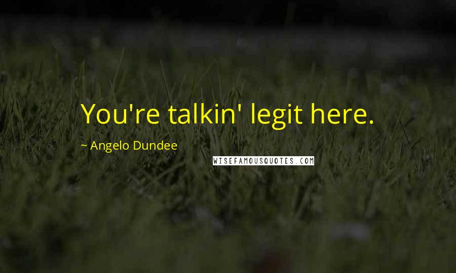 Angelo Dundee Quotes: You're talkin' legit here.